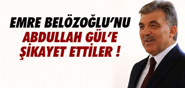 Emre Belzolu'nu Abdullah Gl'e ikayet ettiler