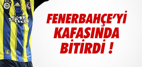 Fenerbahe'yi kafasnda bitirdi