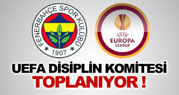 UEFA Disiplin Komitesi toplanyor